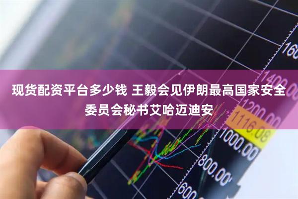 现货配资平台多少钱 王毅会见伊朗最高国家安全委员会秘书艾哈迈迪安