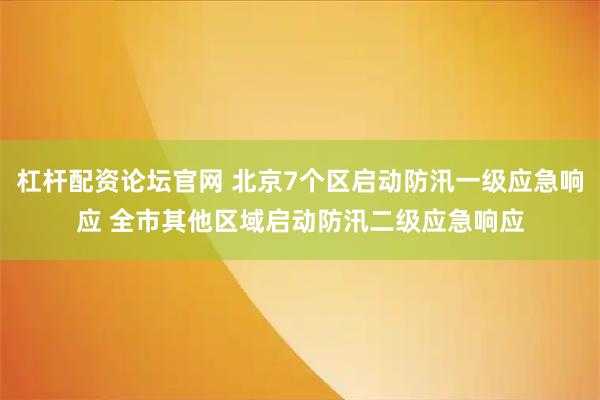 杠杆配资论坛官网 北京7个区启动防汛一级应急响应 全市其他区域启动防汛二级应急响应