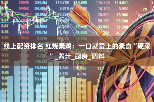 线上配资排名 红烧素鸡：一口就爱上的素食“硬菜”_酱汁_厨房_调料