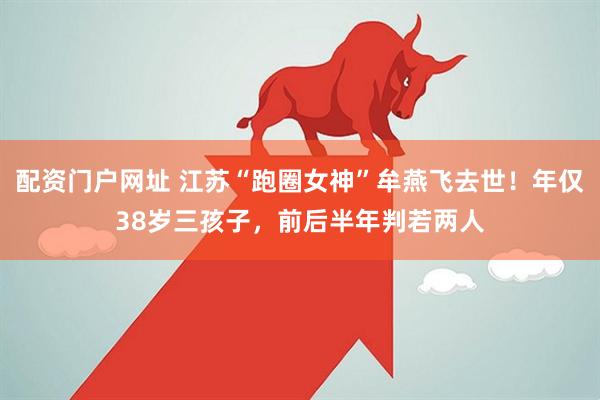 配资门户网址 江苏“跑圈女神”牟燕飞去世！年仅38岁三孩子，前后半年判若两人