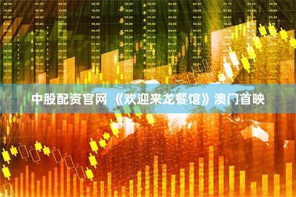 中股配资官网 《欢迎来龙餐馆》澳门首映